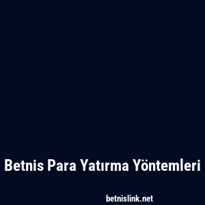 Betnis Para Yatırma Yöntemleri